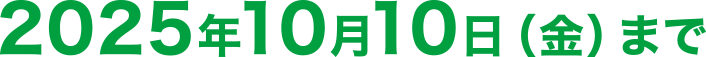 2025年10月10日(金)まで