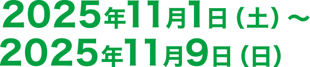 2025年11月1日(土)〜2025年11月9日(日)